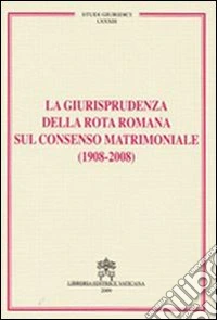 La Giurisprudenza della rota romana sul consenso matrimoniale (1908-2008) libro