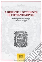 A Oriente e Occidente di Costantinopoli. Temi e problemi liturgici di ieri e di oggi libro