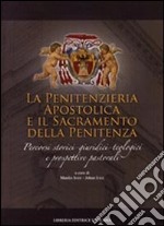 Penitenzieria apostolica e il sacramento della penitenza. Percorsi storici-giuridici-teologici e prospettive pastorali libro