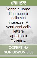 Donna e uomo. L'humanum nella sua interezza. A venti anni dalla lettera apostolica Mulieris dignitatem libro