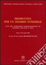 Prospettive per un disarmo integrale. Atti del Seminario Internazionale su Disarmo, Sviluppo e Pace (Roma, 11- 12 aprile 2008) libro