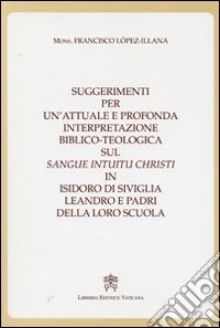 Suggerimenti per un'attuale e profonda interpretazione biblico-teologica sul «Sangue Intuitu Christi» in Isidoro di Siviglia, Leandro e padri della loro scuola libro