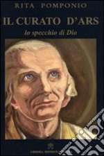 Il curato D'Ars. Lo specchio di Dio libro