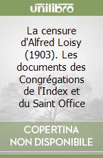 La censure d'Alfred Loisy (1903). Les documents des Congrégations de l'Index et du Saint Office