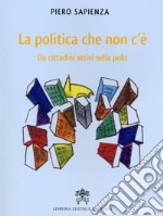 La Politica che non c'è. Da cittadini attivi nella polis