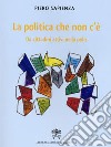 La Politica che non c'è. Da cittadini attivi nella polis libro