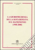 La Giurisprudenza della Rota romana sul matrimonio (1908-2008) libro