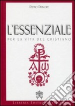 L'essenziale per la vita del cristiano. Preghiere e verità della Chiesa Cattolica libro