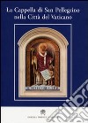 La Cappella di San Pellegrino nella Città del Vaticano libro di Viviani Giulio