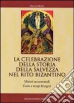 La celebrazione della storia della salvezza nel rito bizantino. Misteri sacramentali, feste e tempi liturgici libro