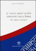 Il volto amico di Dio disegnato dalla Bibbia. Dati, impegni, interrogativi libro