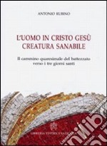 L'uomo in Cristo Gesù creatura sanabile. Il cammino quaresimale del battezzato verso i tre giorni santi libro