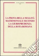 La prova della nullità matrimoniale secondo la giurisprudenza della Rota romana. Studi giuridici. Vol. 91 libro