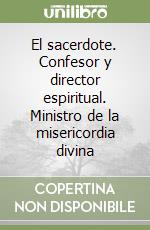 El sacerdote. Confesor y director espiritual. Ministro de la misericordia divina libro