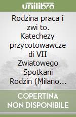 Rodzina praca i zwi to. Katechezy przycotowawcze di VII Zwiatowego Spotkani Rodzin (Milano 30 maggio-3 giugno 2012). Ediz. polacca libro