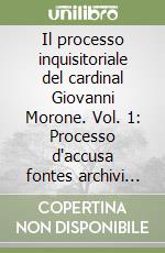 Il processo inquisitoriale del cardinal Giovanni Morone. Vol. 1: Processo d'accusa fontes archivi sanctii officii romani 6 libro