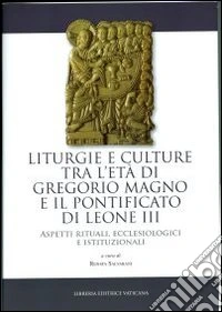 Liturgie e culture tra l'età di Gregorio Magno e il pontificato di Leone III. Aspetti rituali, ecclesiologici e istituzionali