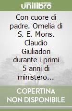 Con cuore di padre. Omelia di S. E. Mons. Claudio Giuliadori durante i primi 5 anni di ministero episcopale nella Diocesi di Macerata-Tolentino-Recanati-Cingoli-Trei libro