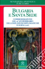 Bulgaria e Santa Sede. Commemorazione del 25° anniversario delle relazioni diplomatiche in Sofia (2016) libro