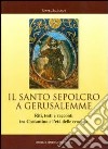 Il Santo Sepolcro a Gerusalemme. Riti, testi e racconti tra Costantino e l'età delle crociate libro