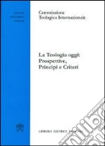 La teologia oggi: prospettive, principi e criteri libro