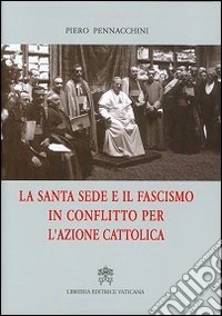 La santa sede e il fascismo in conflitto per l'azione cattolica libro