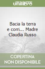 Bacia la terra e corri... Madre Claudia Russo libro