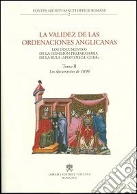 La Validez de las ordenaciones anglicanas. Los documentos de la comision preparatoria de la bula «Apostolicae curae». Vol. 2: Los documentos de 1896 libro