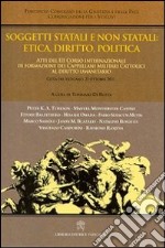 Soggetti statali e non statali: etica, dirito, politica. Atti del 3° Corso internazionale di formazione dei cappellani militari cattolici al diritto umano libro