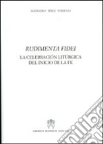 Rudimenta Fidei. La celebracion liturgica del inicio de la fe libro