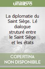 La diplomatie du Saint Siège. Lé dialogue struturé entre le Saint Siège et les états libro