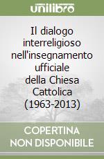 Il dialogo interreligioso nell'insegnamento ufficiale della Chiesa Cattolica (1963-2013) libro