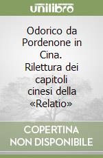 Odorico da Pordenone in Cina. Rilettura dei capitoli cinesi della «Relatio» libro