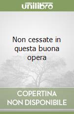 Non cessate in questa buona opera