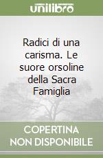 Radici di una carisma. Le suore orsoline della Sacra Famiglia libro