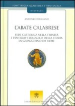 L'abate calabrese. Fede cattolica nella Trinità e pensiero teologico della storia di Gioacchino da Fiore libro