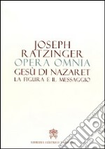 Opera omnia di Joseph Ratzinger. Vol. 6: Gesù di Nazaret la figura e il messaggio libro