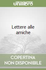 Lettere alle amiche libro