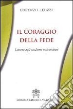 Il coraggio della fede. Lettere agli studenti universitari libro