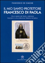 Il mio santo protettore Francesco di Paola. Vita e opere del santo calabrese illustrate in una collezione filatelica tematica libro