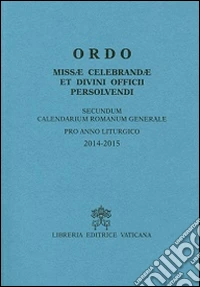 Ordo missae celebrandae et divini officii persolvendi. Secundum calendarium romanum generale pro anno liturgico 2014-2015 libro