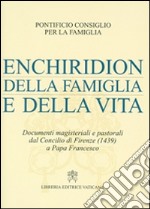 Enchiridion della famiglia e della vita. Documenti magisteriali e pastorali dal Concilio di Firenze (1439) a papa Francesco libro