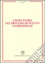 L'istruttoria nel processo di nullità matrimoniale. Vol. 18 libro