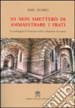 Io non smetterò di ammaestrare i frati. La pedagogia di Francesco nella «Compilatio assisiensis»