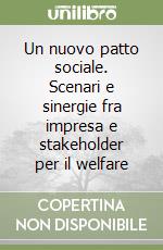 Un nuovo patto sociale. Scenari e sinergie fra impresa e stakeholder per il welfare libro