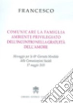 Comunicare la famiglia, ambiente privilegiato dell'incontro nella gratuità dell'amore. Messaggio per la 49ª Giornata mondiale delle comunicazioni sociali libro