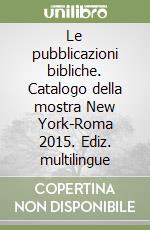 Le pubblicazioni bibliche. Catalogo della mostra New York-Roma 2015. Ediz. multilingue libro