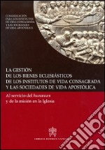 La gestión de los bienes eclesiásticos de los institutos de vida consagrada y las sociedades de vida apostólica. Al servicio del humanum y de la misión en la Iglesia libro