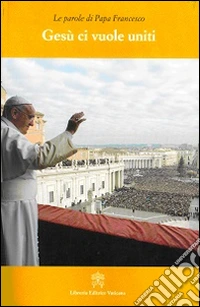 Gesù ci vuole uniti. Le parole di papa Francesco