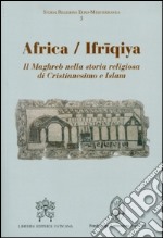 Africa-Ifriqiya. Il Maghreb nella storia religiosa di Cristianesimo e Islam